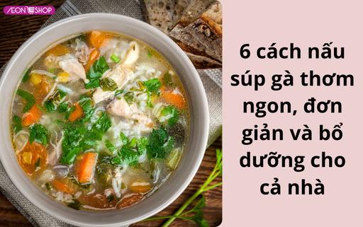 6 cách nấu súp gà thơm ngon, đơn giản và bổ dưỡng cho cả nhà image 1